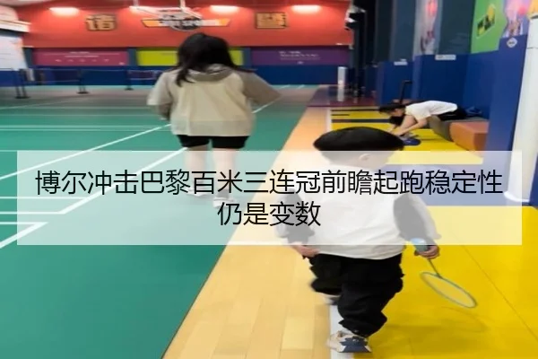 博尔冲击巴黎百米三连冠前瞻起跑稳定性仍是变数 - JIN